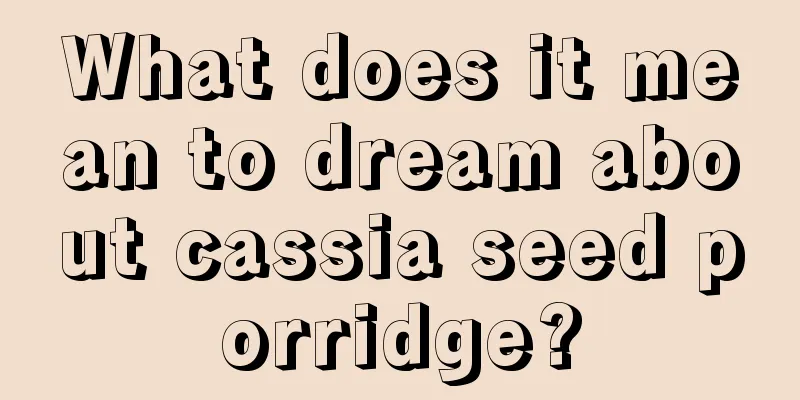 What does it mean to dream about cassia seed porridge?