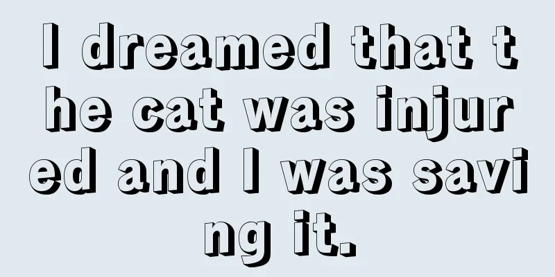 I dreamed that the cat was injured and I was saving it.