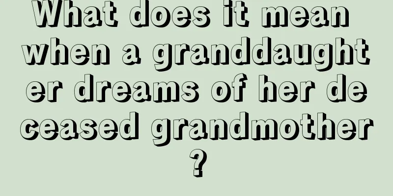 What does it mean when a granddaughter dreams of her deceased grandmother?