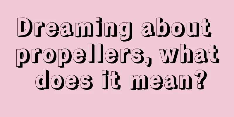 Dreaming about propellers, what does it mean?