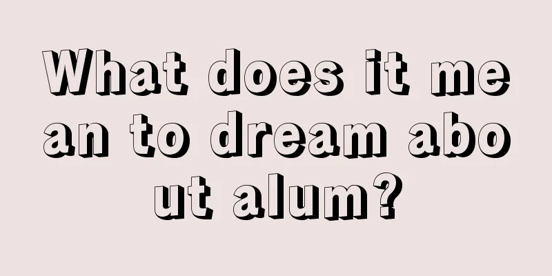 What does it mean to dream about alum?