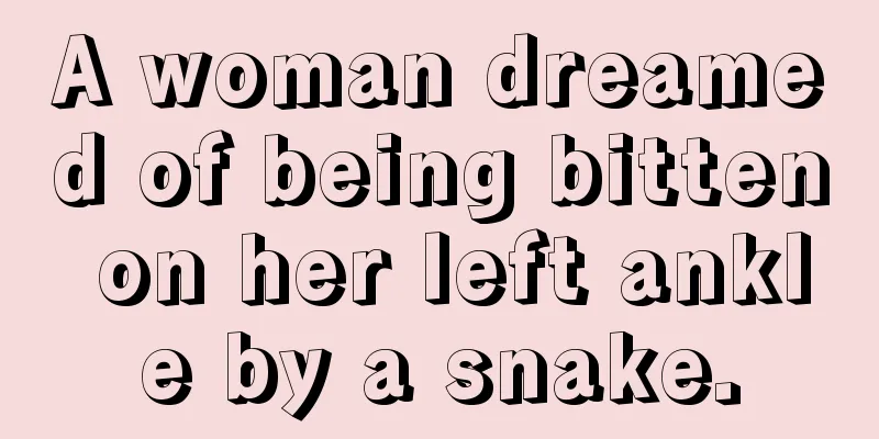 A woman dreamed of being bitten on her left ankle by a snake.