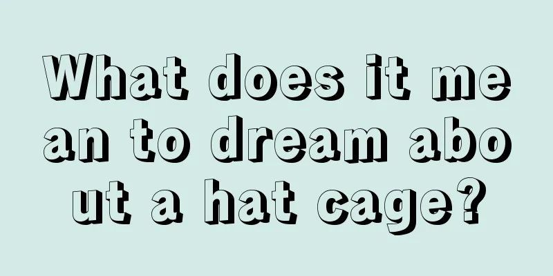 What does it mean to dream about a hat cage?