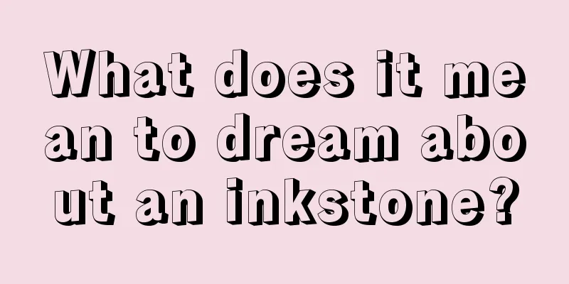 What does it mean to dream about an inkstone?