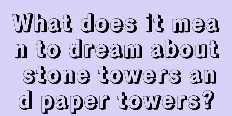 What does it mean to dream about stone towers and paper towers?