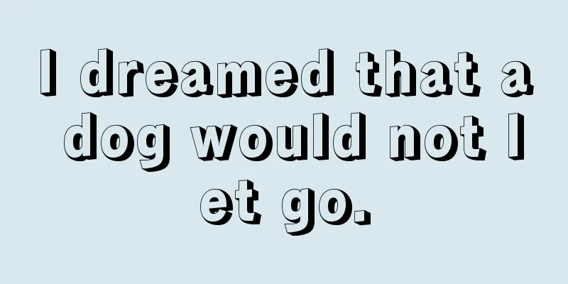 I dreamed that a dog would not let go.