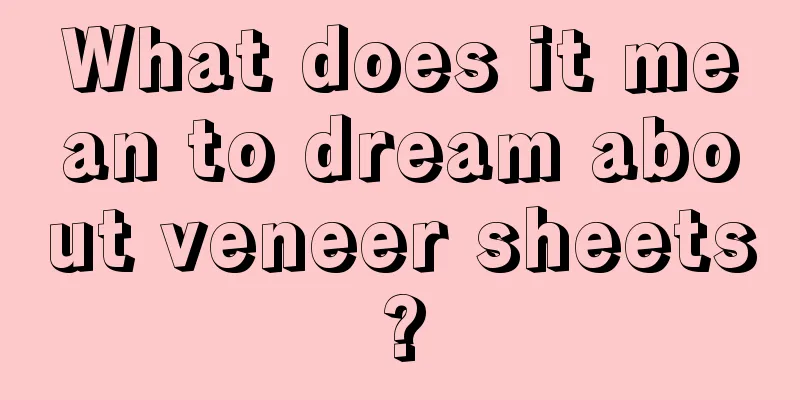 What does it mean to dream about veneer sheets?