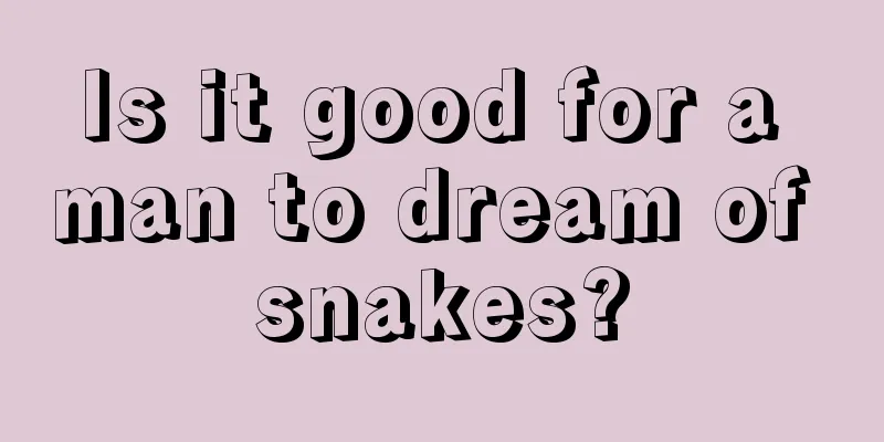 Is it good for a man to dream of snakes?