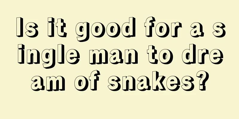 Is it good for a single man to dream of snakes?