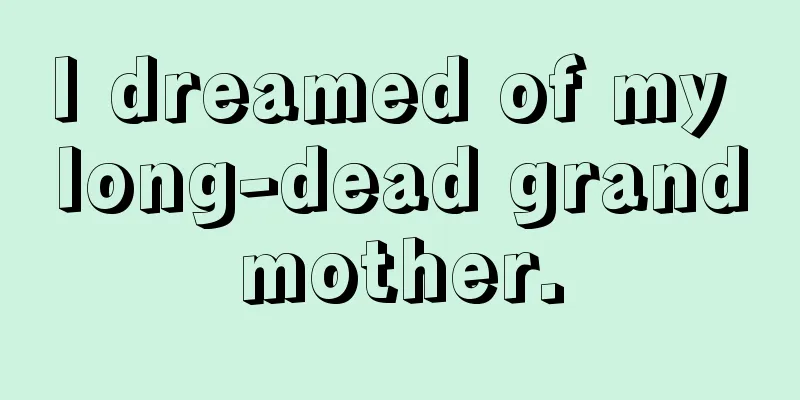 I dreamed of my long-dead grandmother.