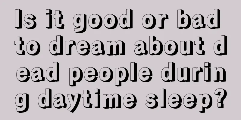 Is it good or bad to dream about dead people during daytime sleep?