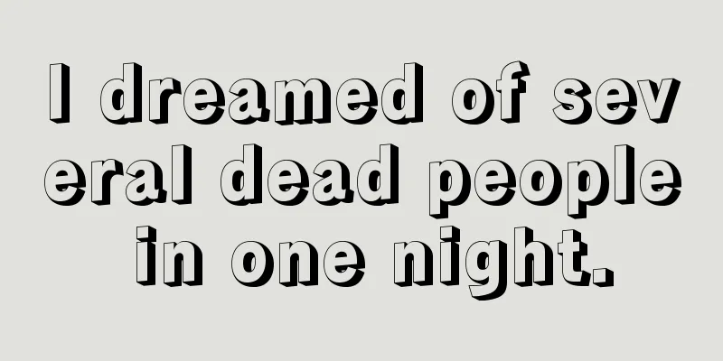 I dreamed of several dead people in one night.