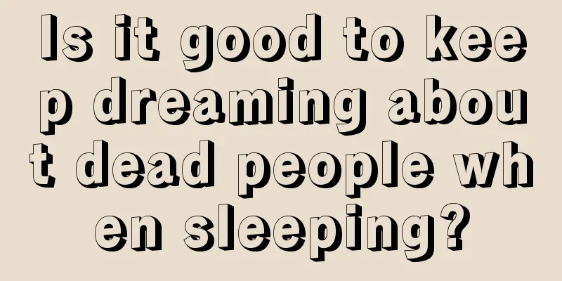 Is it good to keep dreaming about dead people when sleeping?