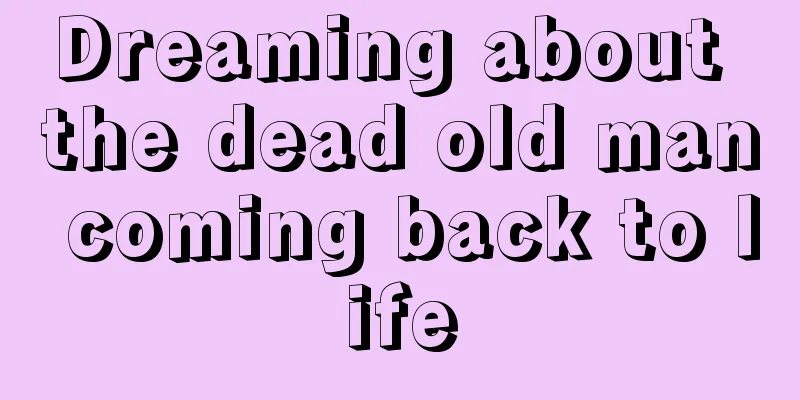 Dreaming about the dead old man coming back to life