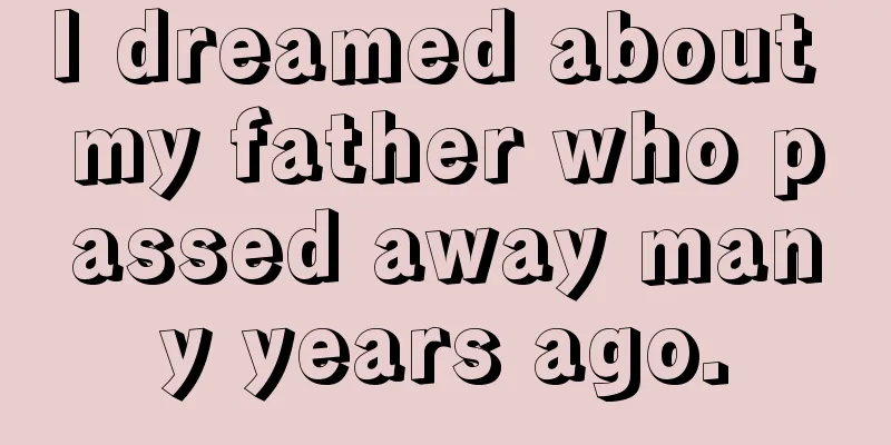 I dreamed about my father who passed away many years ago.