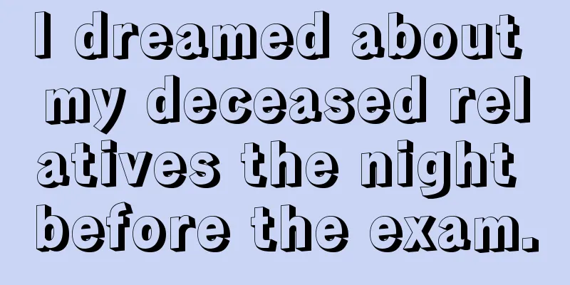 I dreamed about my deceased relatives the night before the exam.