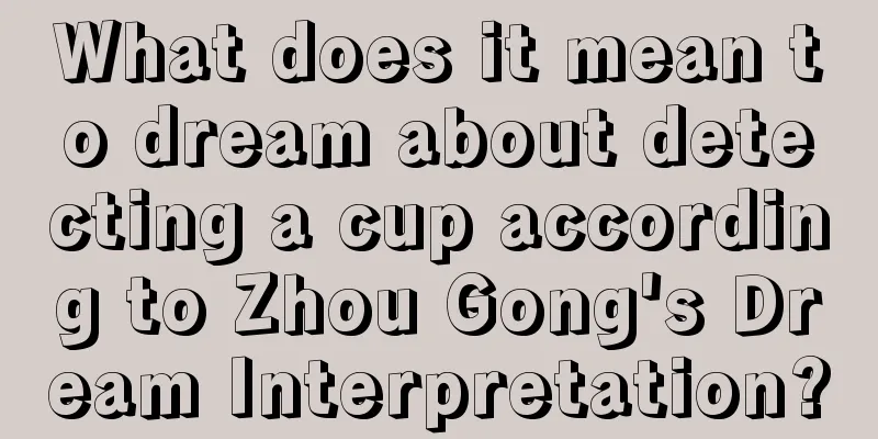 What does it mean to dream about detecting a cup according to Zhou Gong's Dream Interpretation?