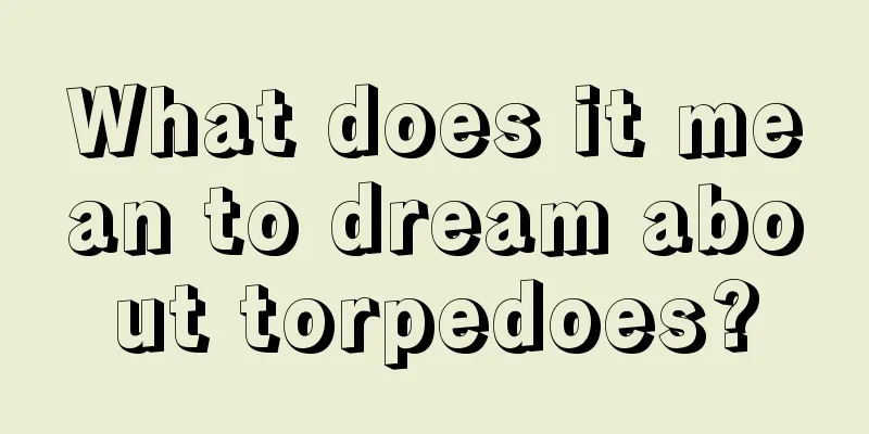 What does it mean to dream about torpedoes?