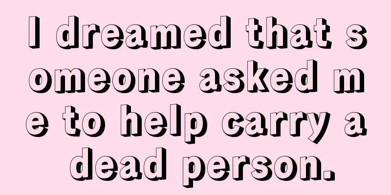 I dreamed that someone asked me to help carry a dead person.