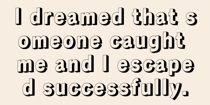 I dreamed that someone caught me and I escaped successfully.