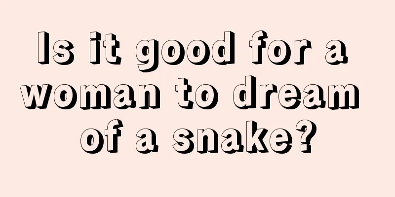 Is it good for a woman to dream of a snake?