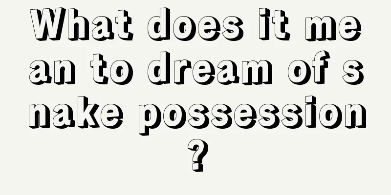 What does it mean to dream of snake possession?