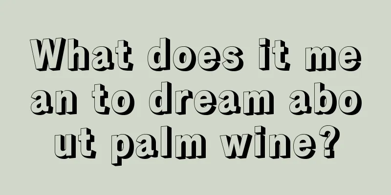 What does it mean to dream about palm wine?