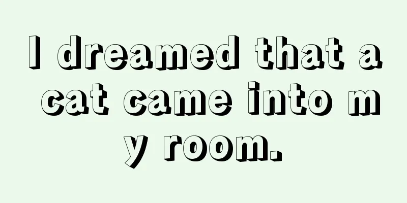 I dreamed that a cat came into my room.