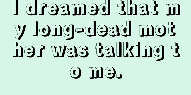 I dreamed that my long-dead mother was talking to me.