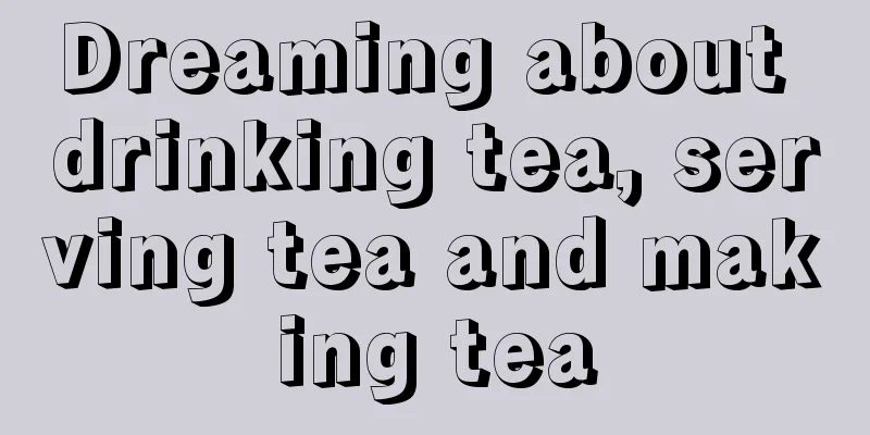 Dreaming about drinking tea, serving tea and making tea