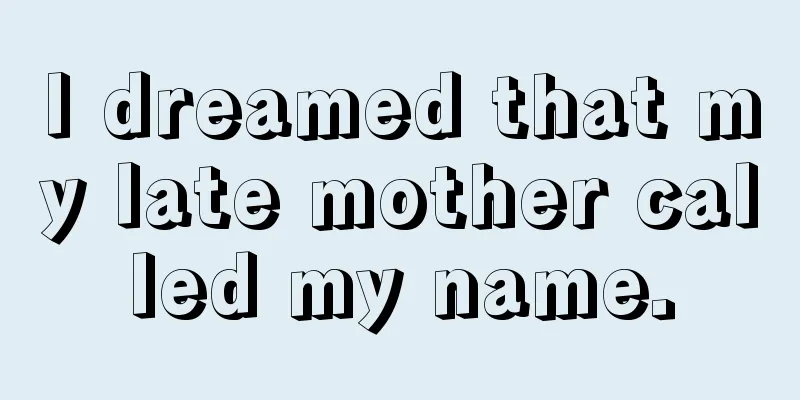 I dreamed that my late mother called my name.