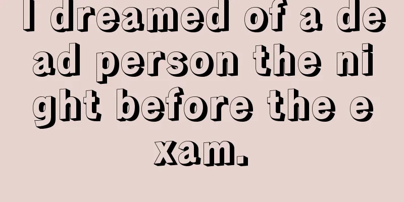 I dreamed of a dead person the night before the exam.