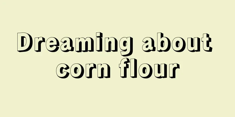 Dreaming about corn flour