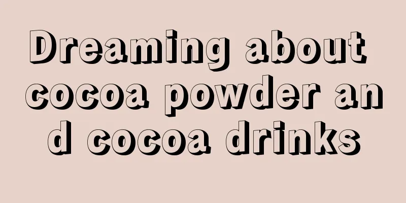 Dreaming about cocoa powder and cocoa drinks