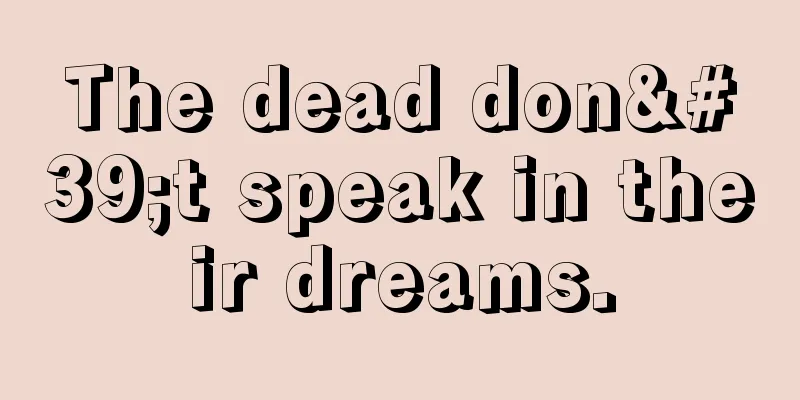 The dead don't speak in their dreams.