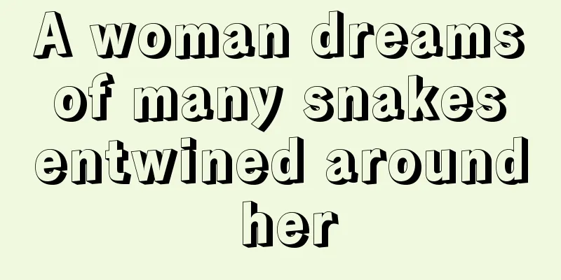 A woman dreams of many snakes entwined around her