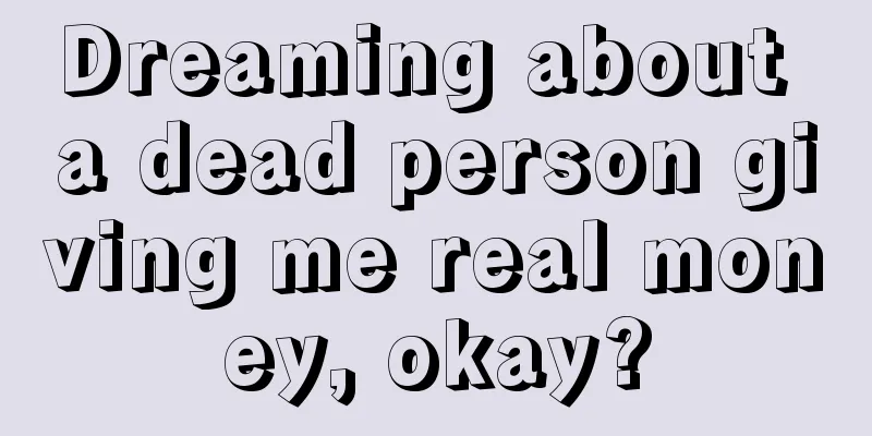 Dreaming about a dead person giving me real money, okay?