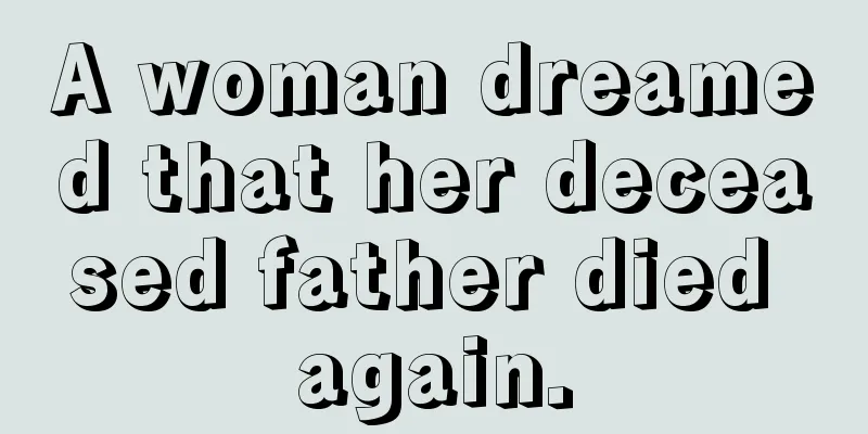 A woman dreamed that her deceased father died again.