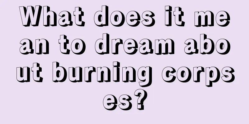 What does it mean to dream about burning corpses?