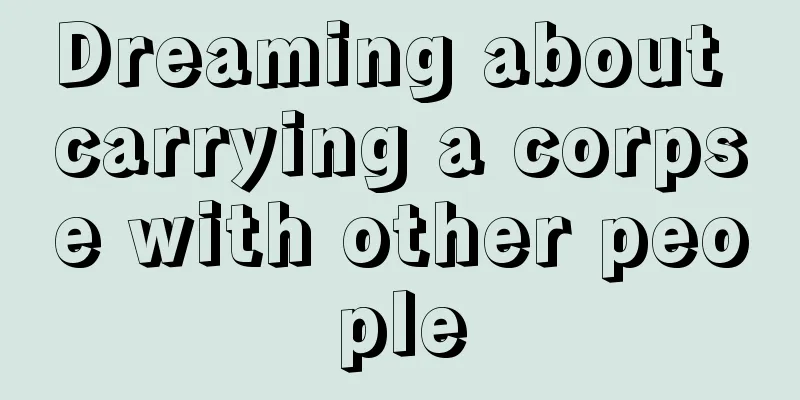 Dreaming about carrying a corpse with other people