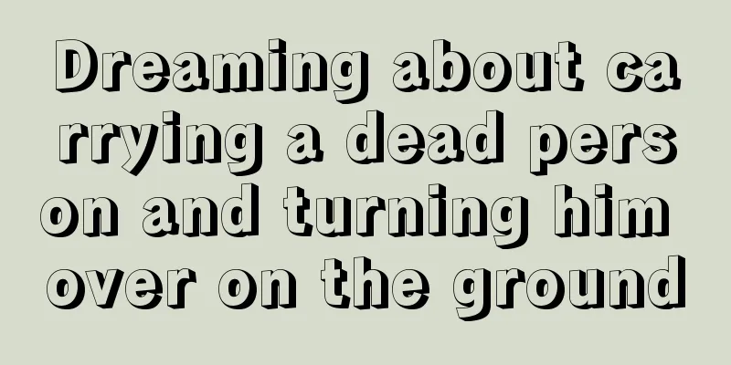 Dreaming about carrying a dead person and turning him over on the ground