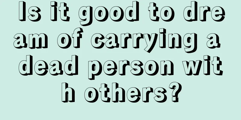 Is it good to dream of carrying a dead person with others?