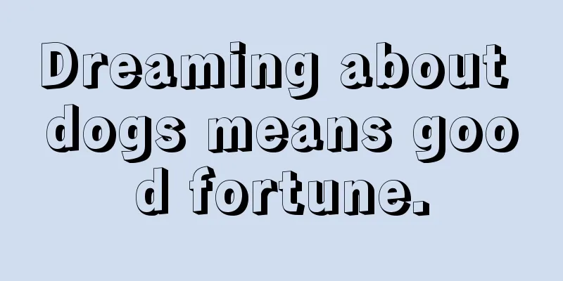 Dreaming about dogs means good fortune.