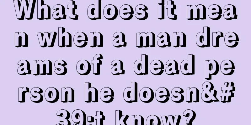 What does it mean when a man dreams of a dead person he doesn't know?