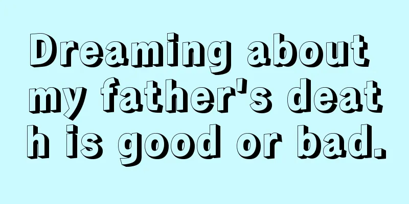 Dreaming about my father's death is good or bad.