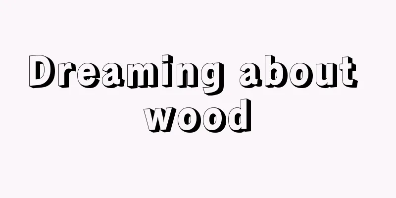 Dreaming about wood