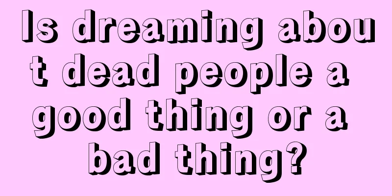 Is dreaming about dead people a good thing or a bad thing?