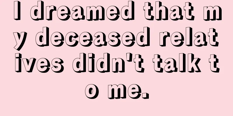 I dreamed that my deceased relatives didn't talk to me.