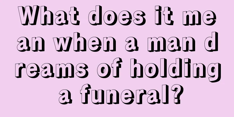 What does it mean when a man dreams of holding a funeral?