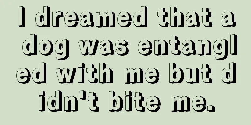 I dreamed that a dog was entangled with me but didn't bite me.